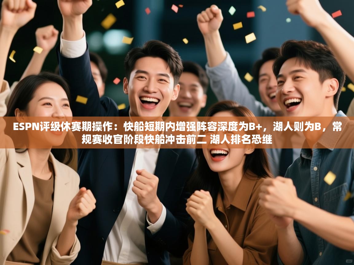 ESPN评级休赛期操作:快船短期内增强阵容深度为B+,湖人则为B,常规赛收官阶段快船冲击前二 湖人排名恐继 第1张