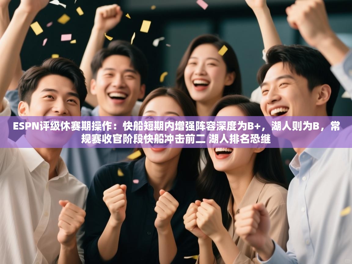 ESPN评级休赛期操作:快船短期内增强阵容深度为B+,湖人则为B,常规赛收官阶段快船冲击前二 湖人排名恐继 第2张