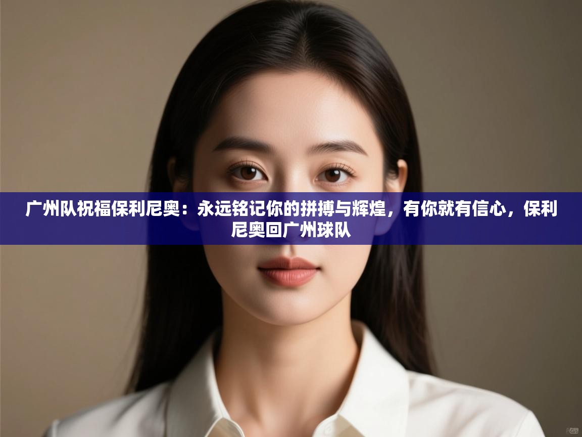广州队祝福保利尼奥：永远铭记你的拼搏与辉煌，有你就有信心，保利尼奥回广州球队