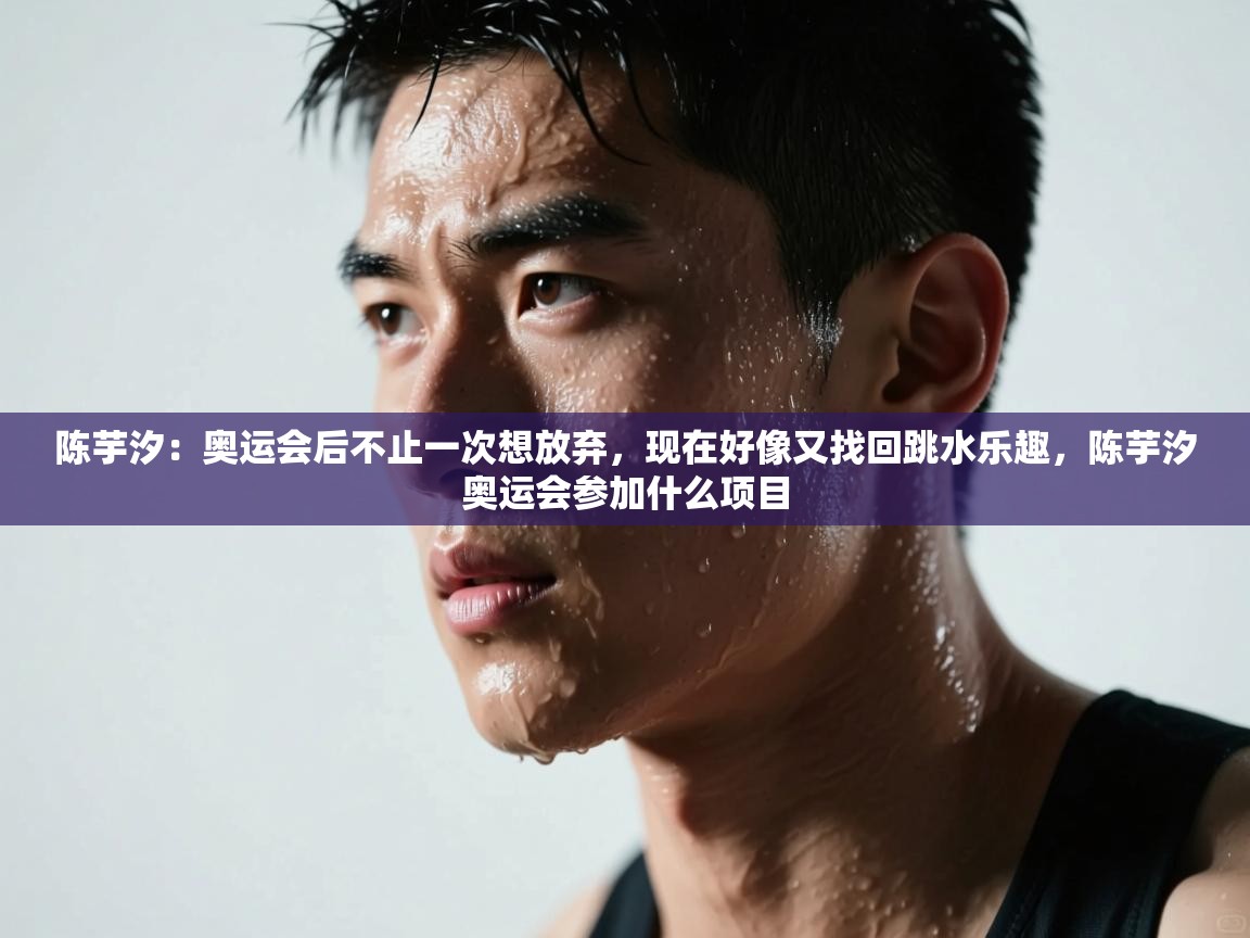 陈芋汐:奥运会后不止一次想放弃,现在好像又找回跳水乐趣,陈芋汐奥运会参加什么项目 第2张