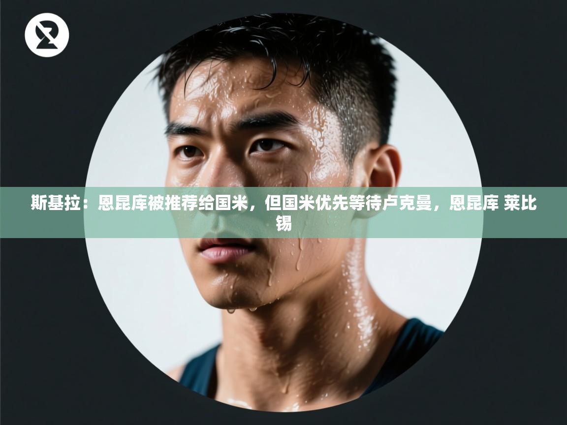 斯基拉:恩昆库被推荐给国米,但国米优先等待卢克曼,恩昆库 莱比锡 第1张