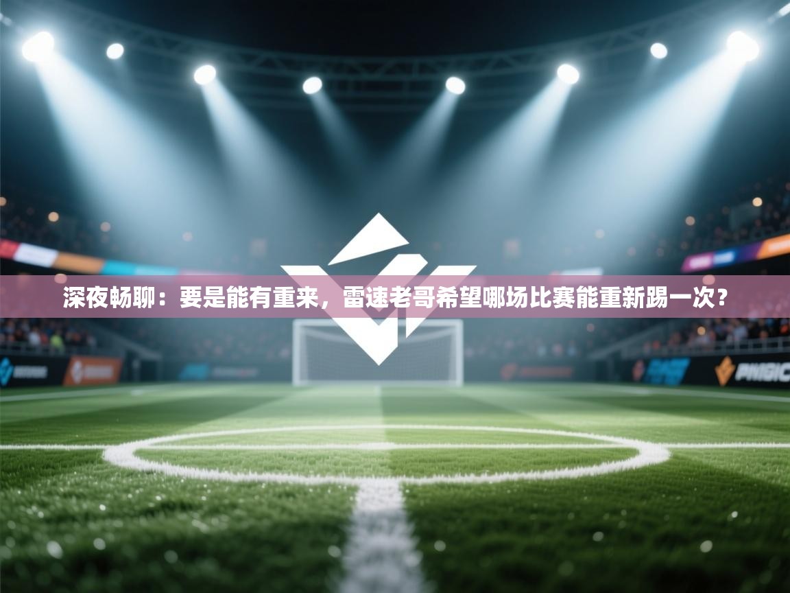 深夜畅聊:要是能有重来,雷速老哥希望哪场比赛能重新踢一次? 第1张