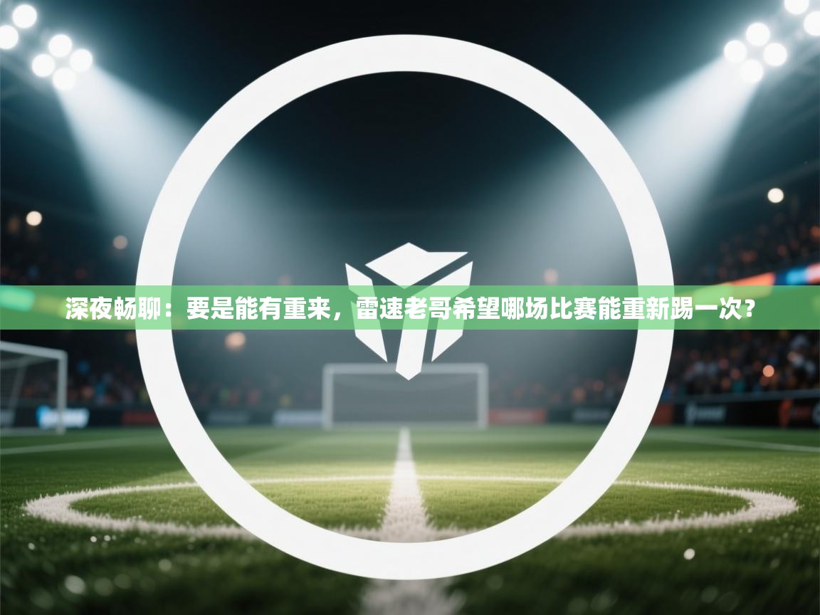 深夜畅聊:要是能有重来,雷速老哥希望哪场比赛能重新踢一次? 第2张