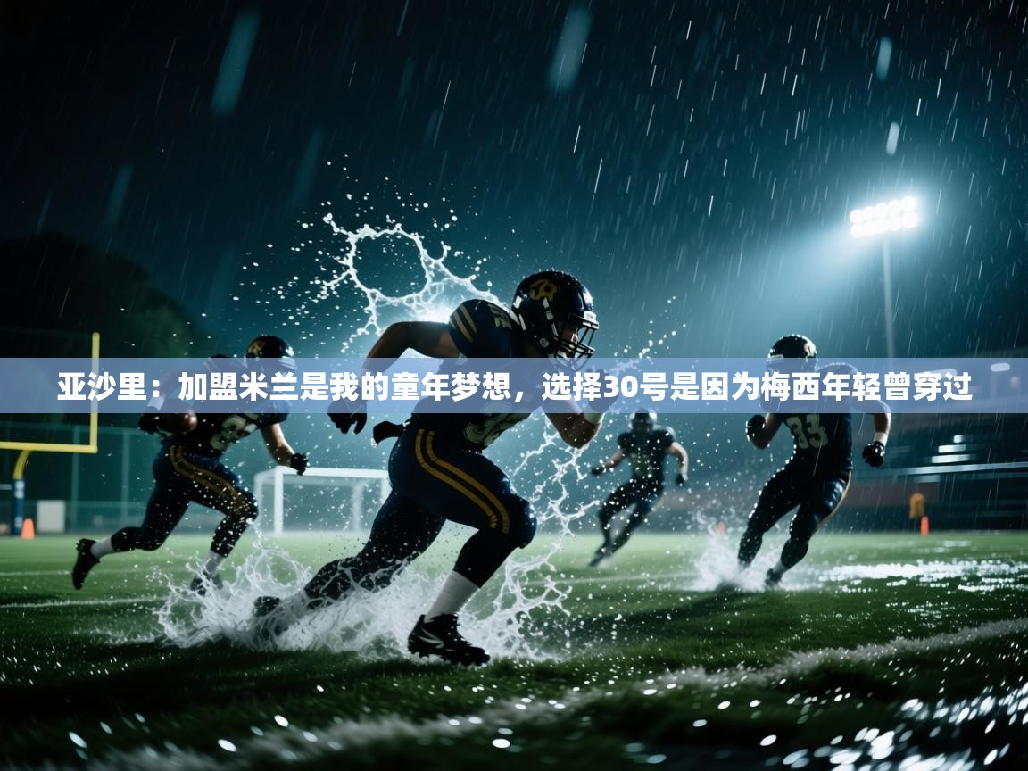 亚沙里：加盟米兰是我的童年梦想，选择30号是因为梅西年轻曾穿过  第1张