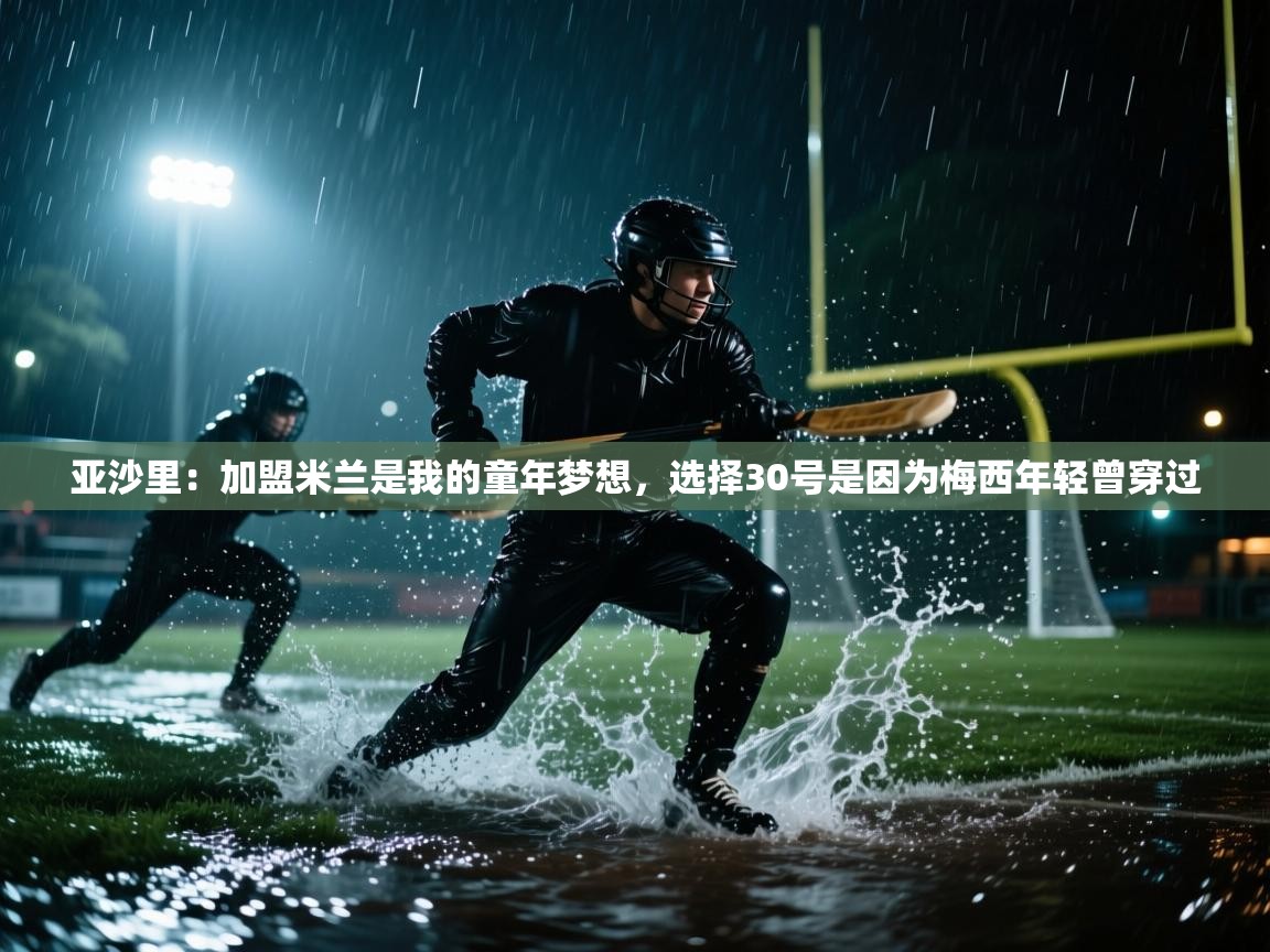 亚沙里：加盟米兰是我的童年梦想，选择30号是因为梅西年轻曾穿过  第2张