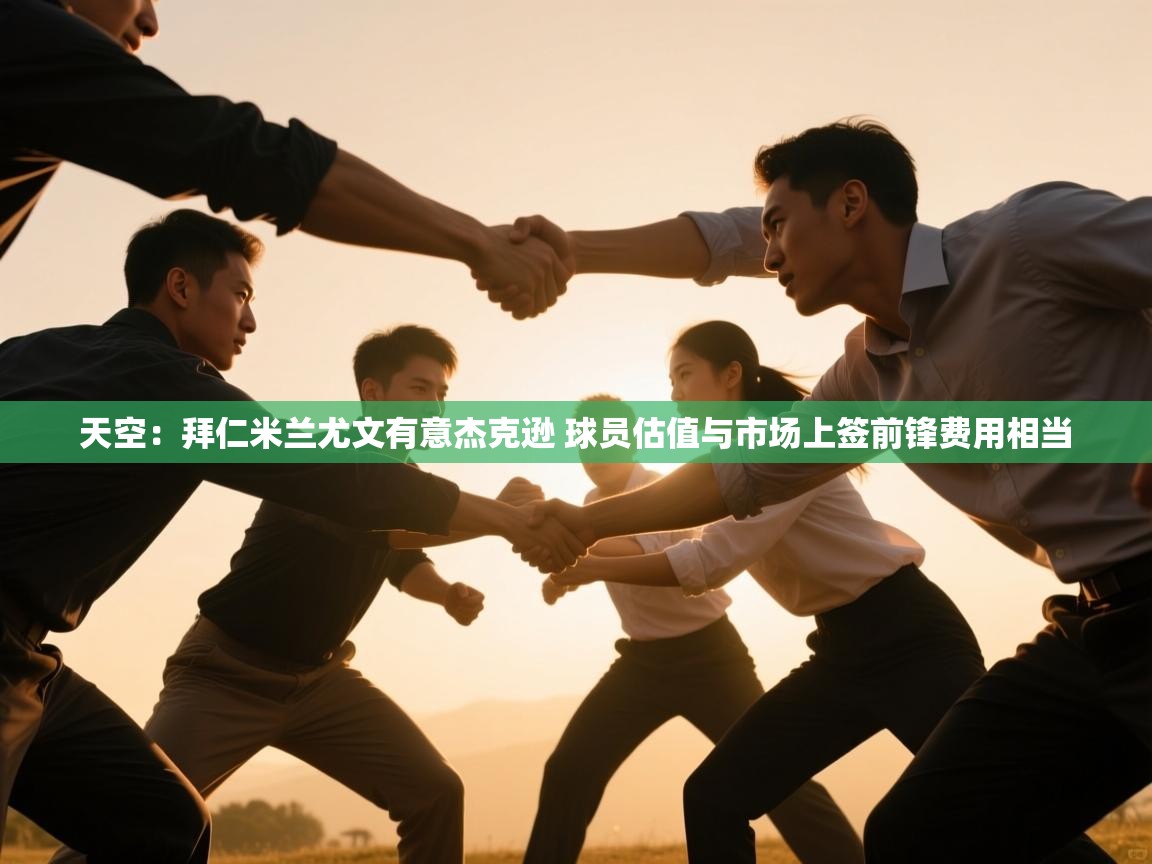 天空：拜仁米兰尤文有意杰克逊 球员估值与市场上签前锋费用相当  第2张