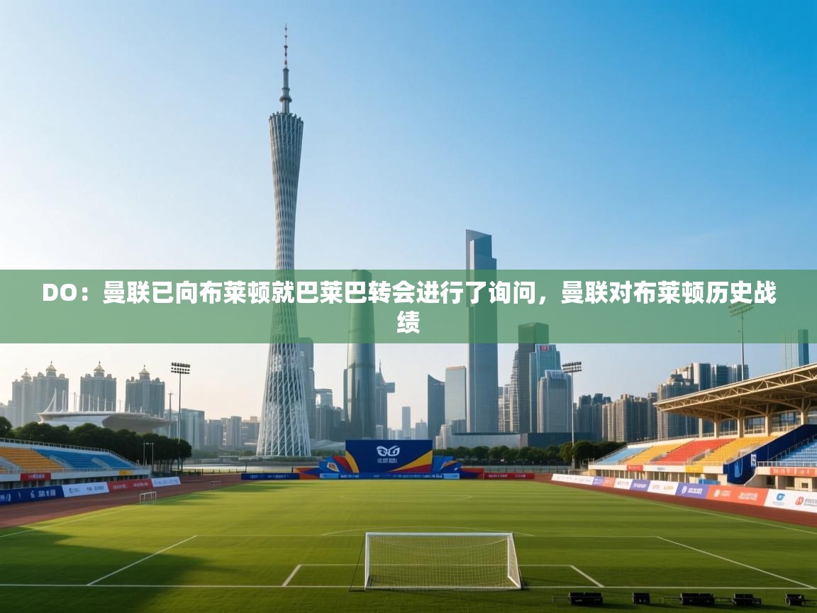 DO：曼联已向布莱顿就巴莱巴转会进行了询问，曼联对布莱顿历史战绩  第1张