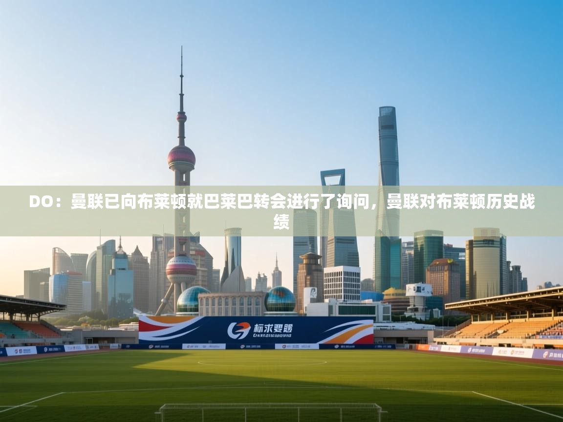 DO：曼联已向布莱顿就巴莱巴转会进行了询问，曼联对布莱顿历史战绩  第2张