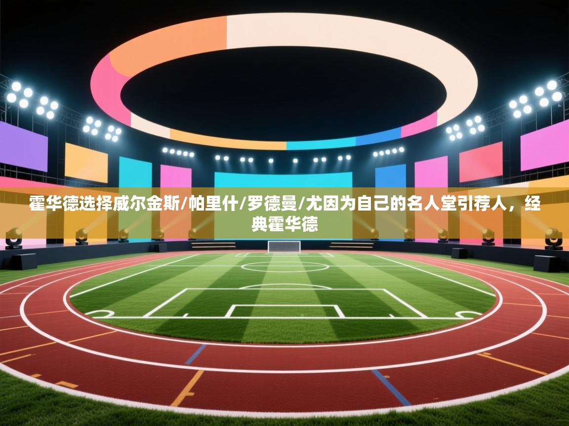 霍华德选择威尔金斯/帕里什/罗德曼/尤因为自己的名人堂引荐人，经典霍华德  第1张