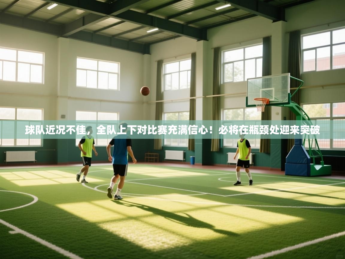 球队近况不佳，全队上下对比赛充满信心！必将在瓶颈处迎来突破  第1张