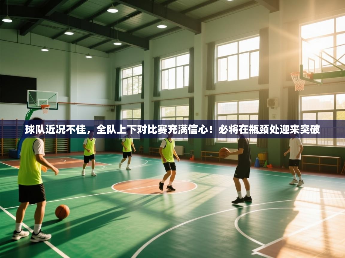 球队近况不佳，全队上下对比赛充满信心！必将在瓶颈处迎来突破  第2张