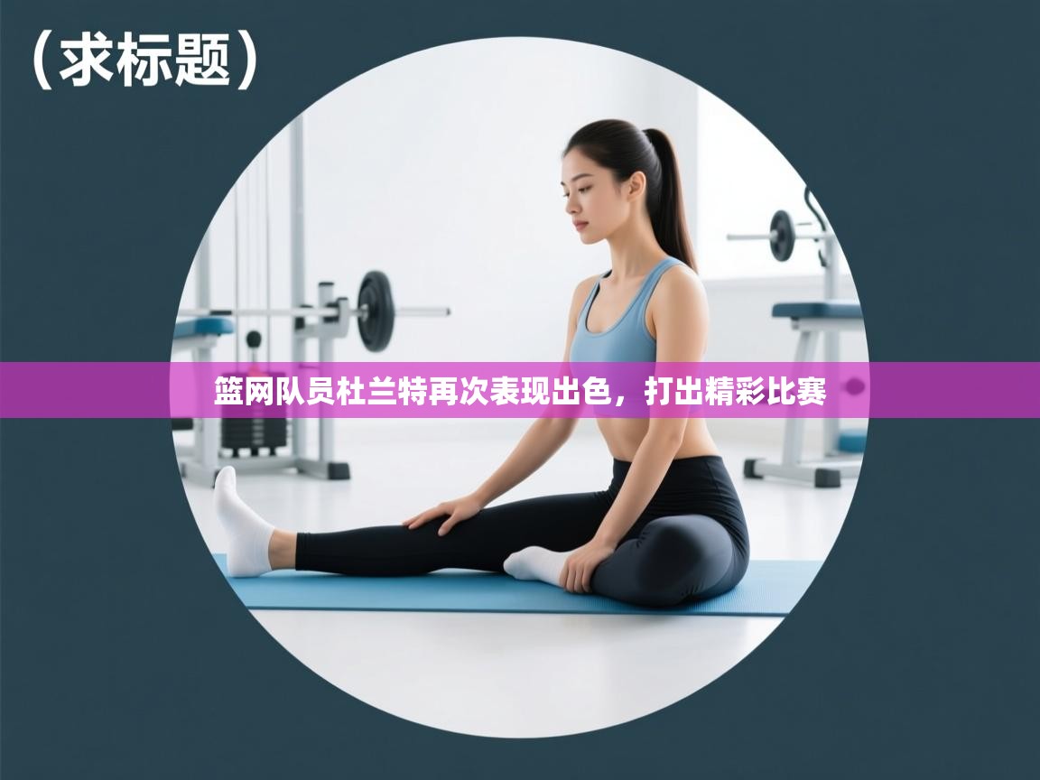 篮网队员杜兰特再次表现出色,打出精彩比赛 第2张