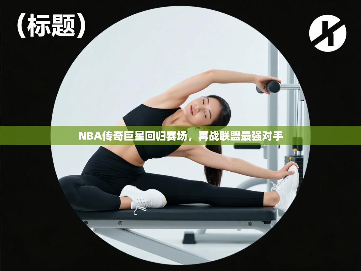 NBA传奇巨星回归赛场,再战联盟最强对手 第1张