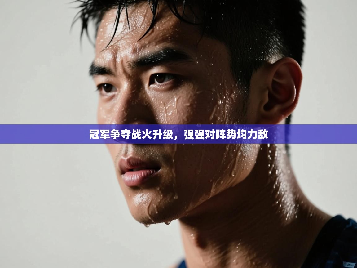 冠军争夺战火升级，强强对阵势均力敌  第2张