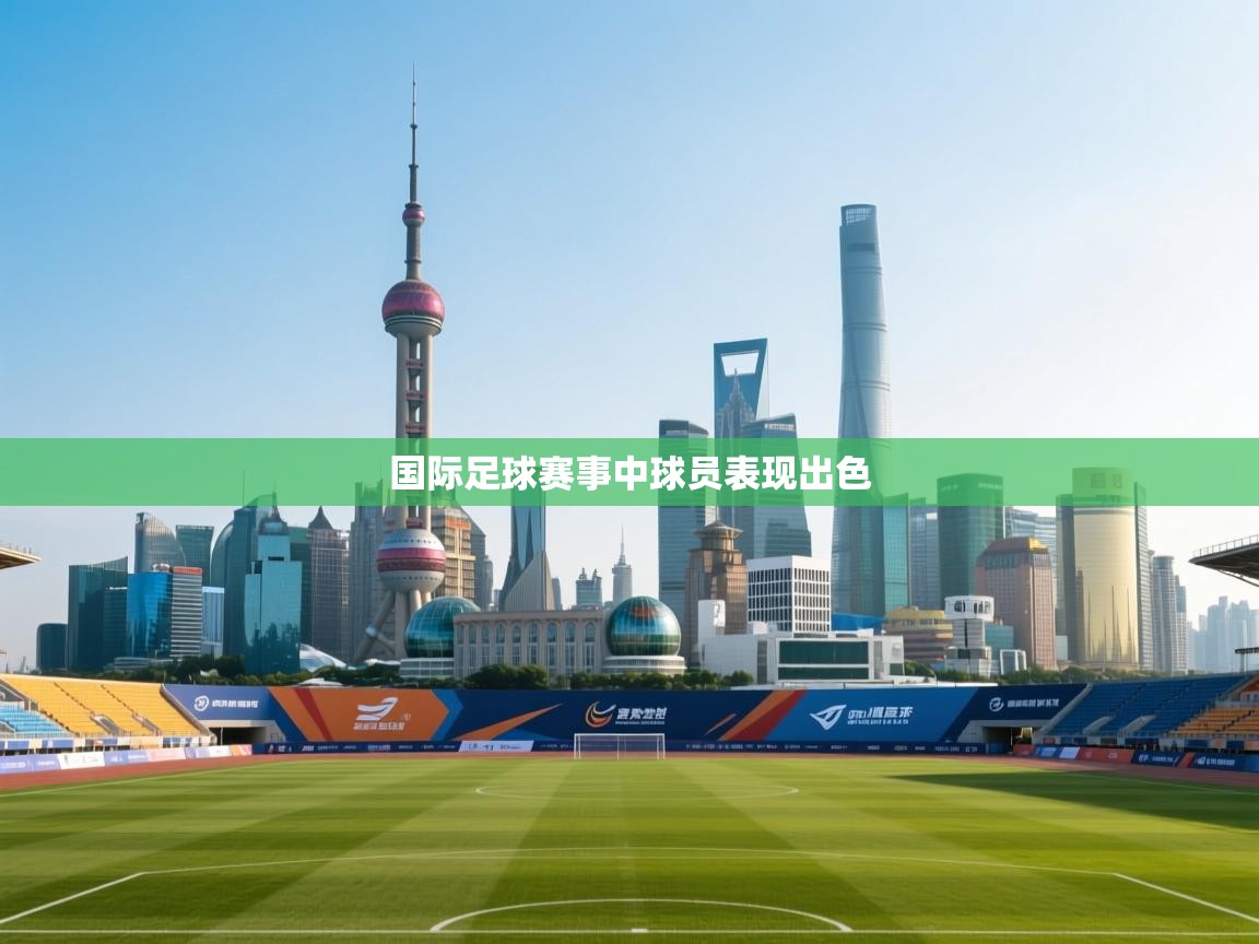 国际足球赛事中球员表现出色  第1张