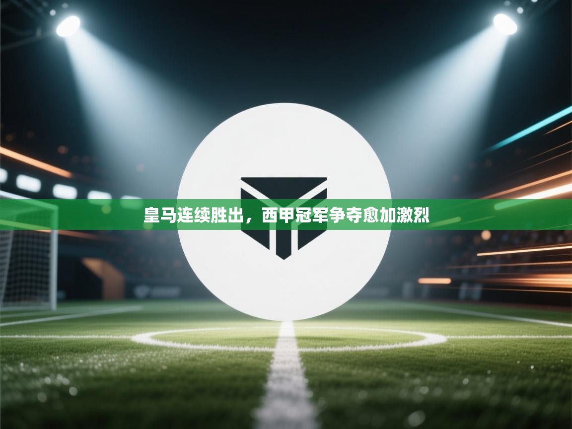 皇马连续胜出，西甲冠军争夺愈加激烈  第1张