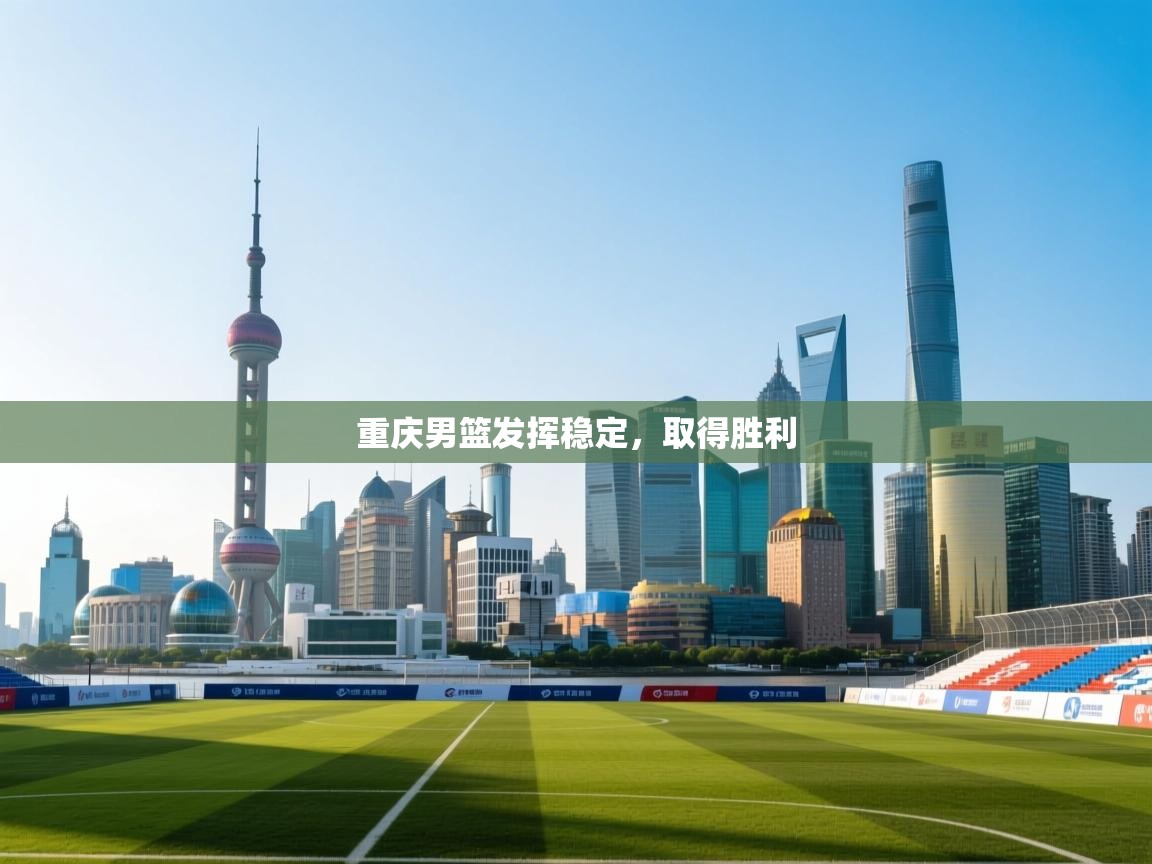 重庆男篮发挥稳定,取得胜利 第1张