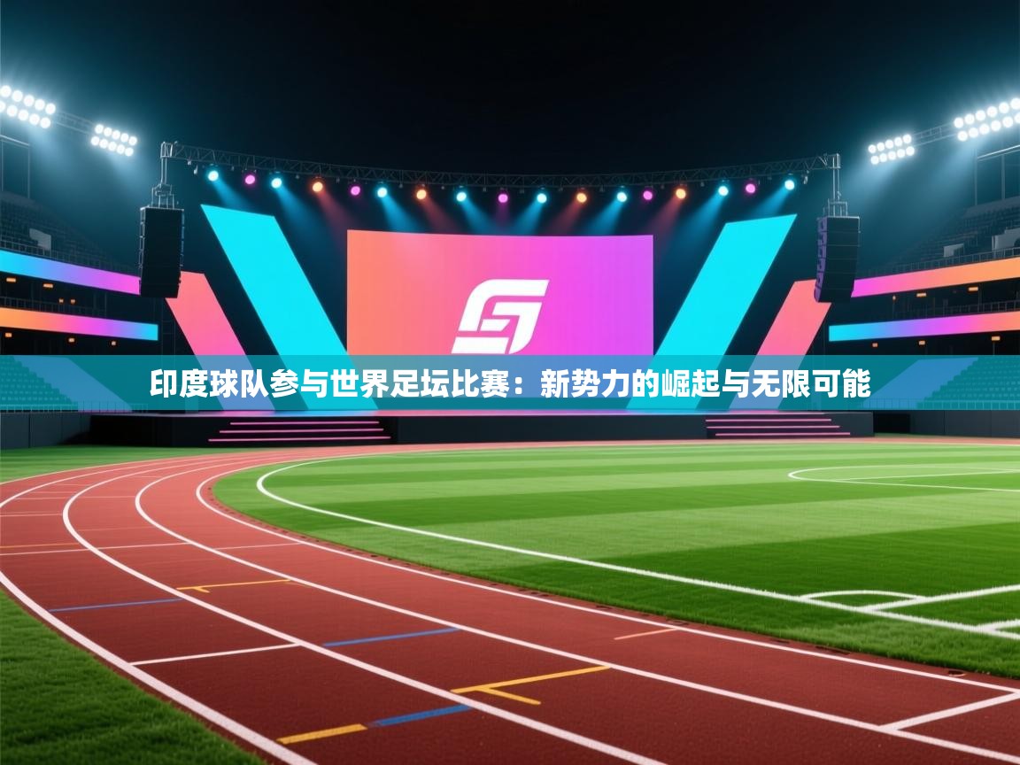 印度球队参与世界足坛比赛：新势力的崛起与无限可能  第1张