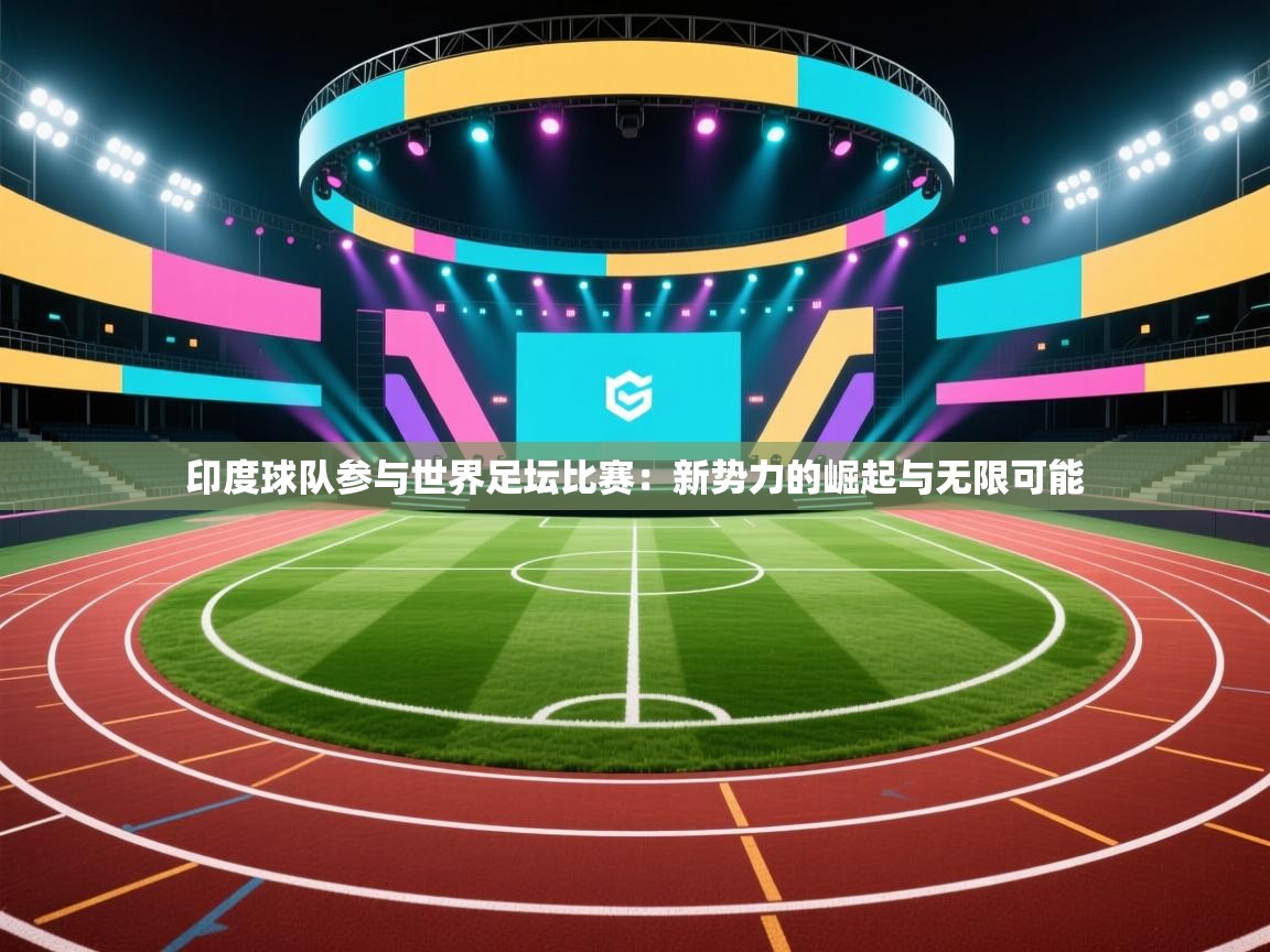 印度球队参与世界足坛比赛：新势力的崛起与无限可能  第2张