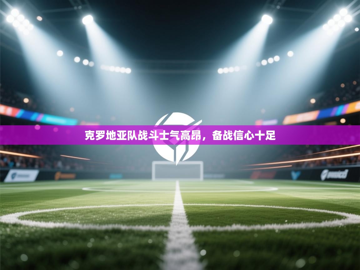 克罗地亚队战斗士气高昂，备战信心十足  第2张