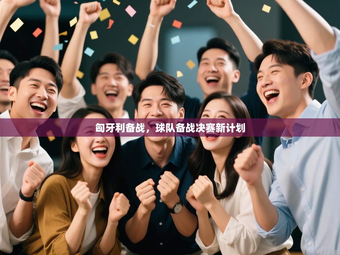 匈牙利备战，球队备战决赛新计划  第1张