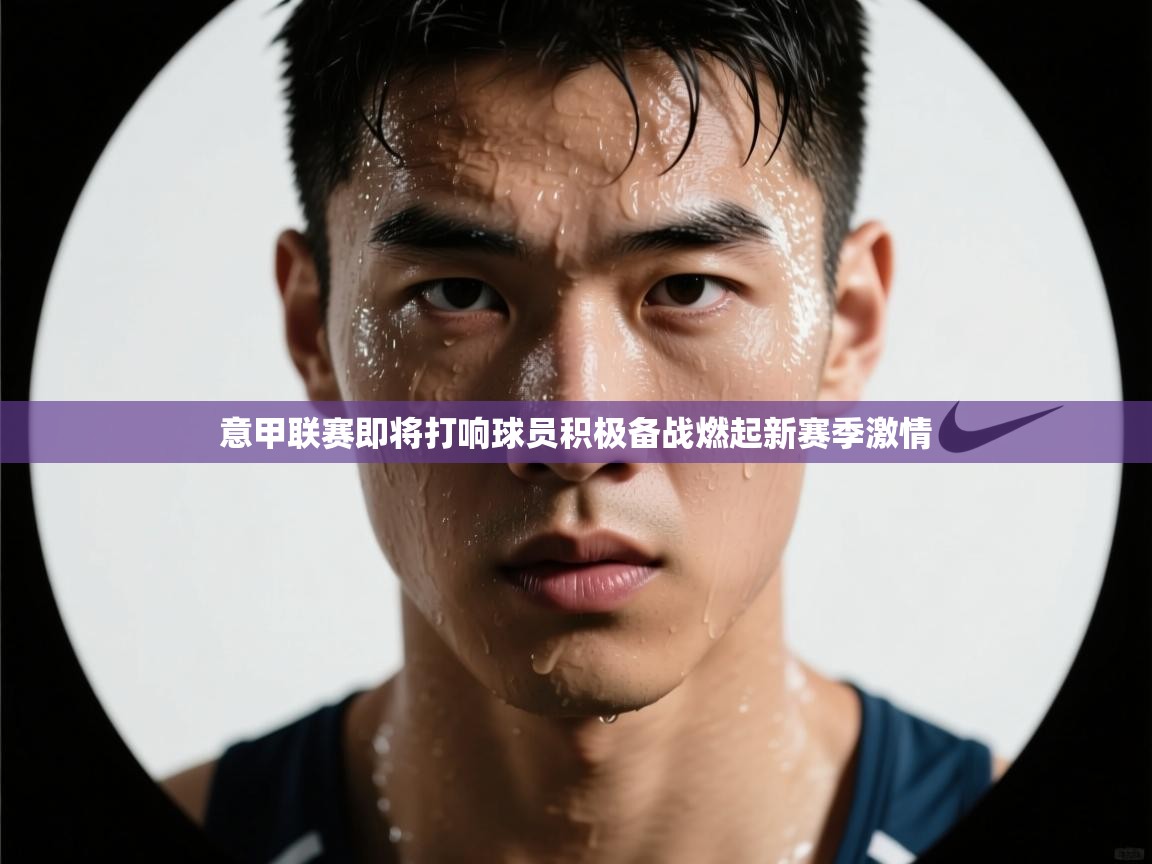 意甲联赛即将打响球员积极备战燃起新赛季激情  第2张